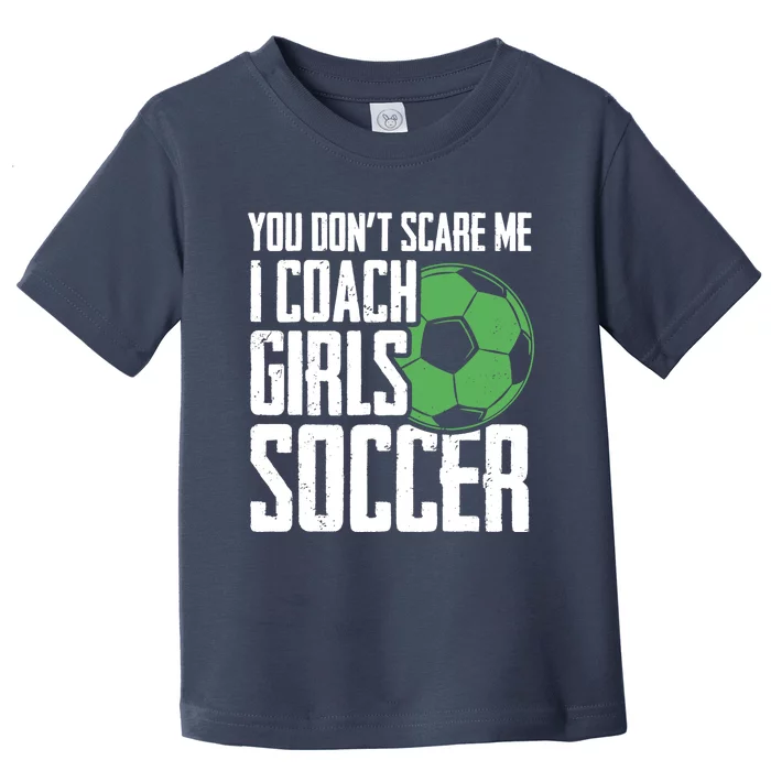 You Dont Scare Me I Coach Girls Soccer Funny Coach Toddler T-Shirt