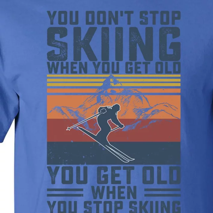 You Dont Stop Skiing When You Get Old Skier Skiing Lover Gift Tall T-Shirt