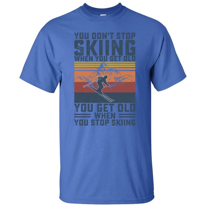 You Dont Stop Skiing When You Get Old Skier Skiing Lover Gift Tall T-Shirt