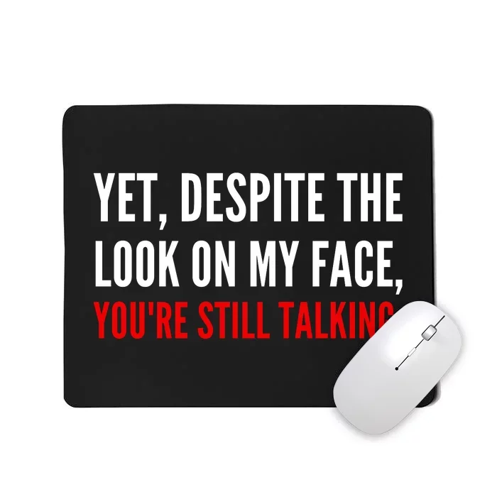 Yet Despite The Look On My Face YouRe Still Talking Gift Mousepad