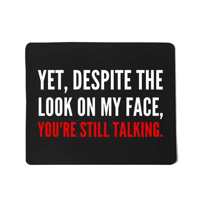 Yet Despite The Look On My Face YouRe Still Talking Gift Mousepad