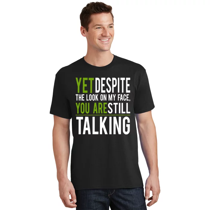 Yet Despite The Look On My Face You're Still Talking T-Shirt