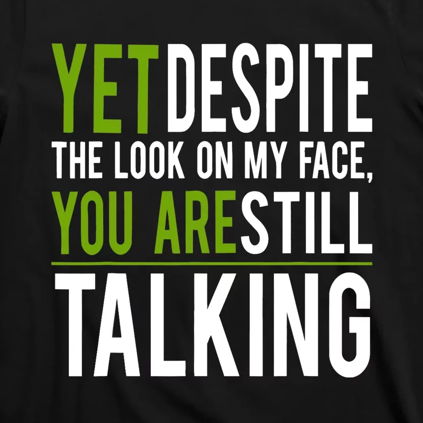 Yet Despite The Look On My Face You're Still Talking T-Shirt