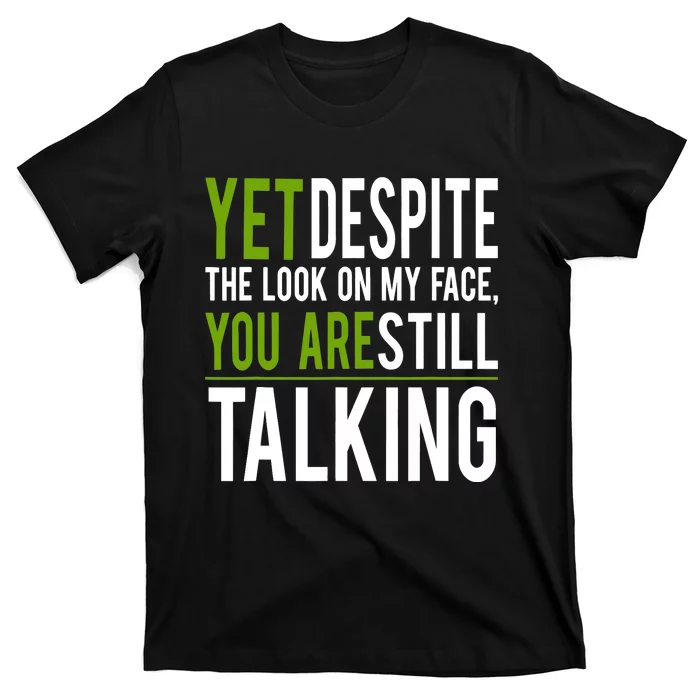 Yet Despite The Look On My Face You're Still Talking T-Shirt