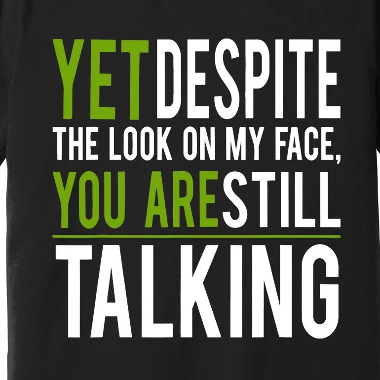 Yet Despite The Look On My Face You're Still Talking Premium T-Shirt