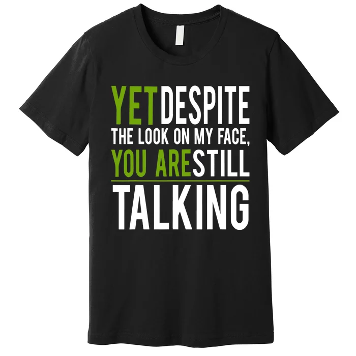 Yet Despite The Look On My Face You're Still Talking Premium T-Shirt