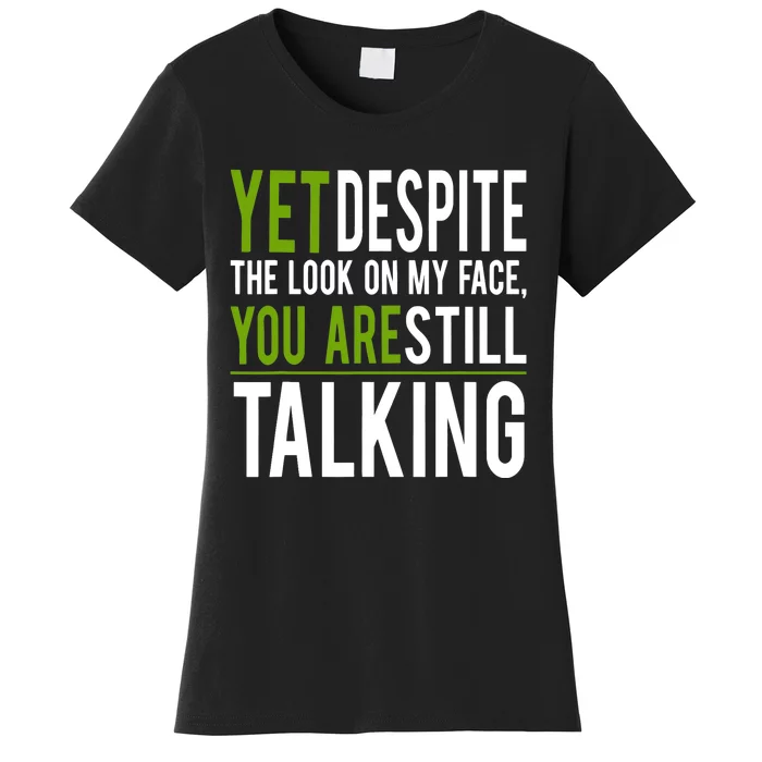 Yet Despite The Look On My Face You're Still Talking Women's T-Shirt