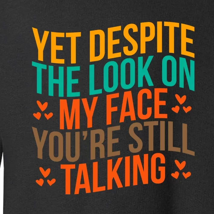 Yet Despite The Look On My Face YouRe Still Talking Toddler Sweatshirt