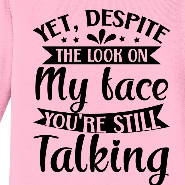 Yet Despite The Look On My Face YouRe Still Talking Baby Long Sleeve Bodysuit