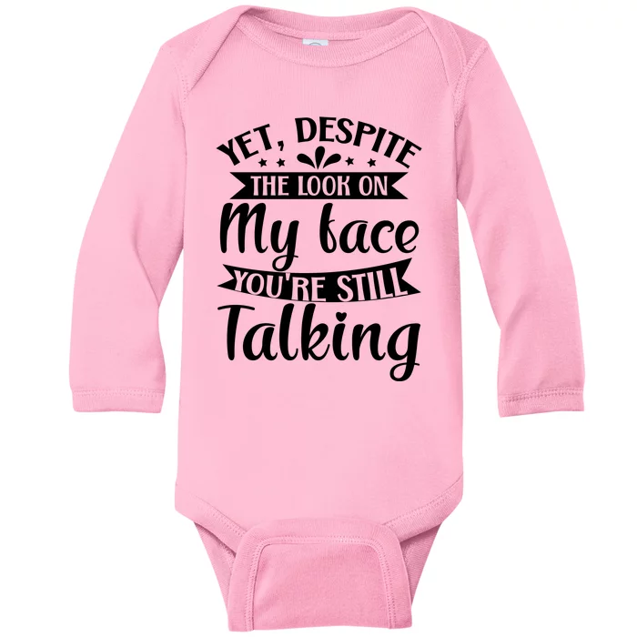 Yet Despite The Look On My Face YouRe Still Talking Baby Long Sleeve Bodysuit