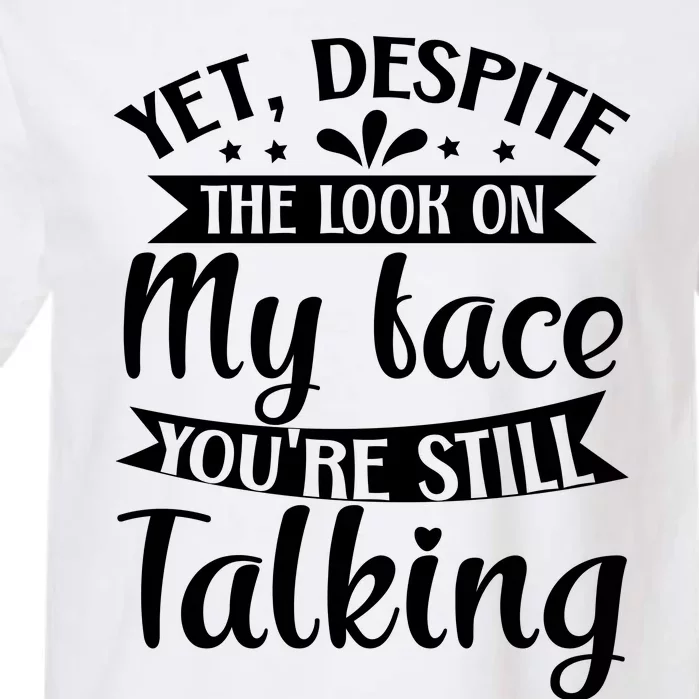 Yet Despite The Look On My Face YouRe Still Talking Garment-Dyed Heavyweight T-Shirt