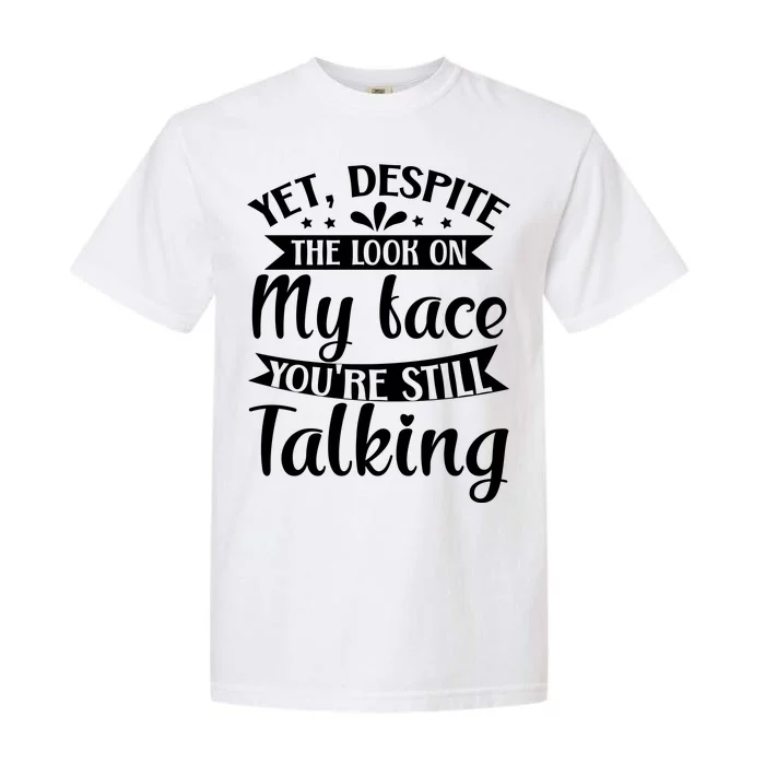 Yet Despite The Look On My Face YouRe Still Talking Garment-Dyed Heavyweight T-Shirt