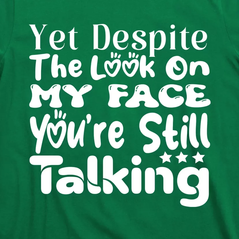 Yet Despite The Look On My Face YouRe Still Talking Graphic T-Shirt