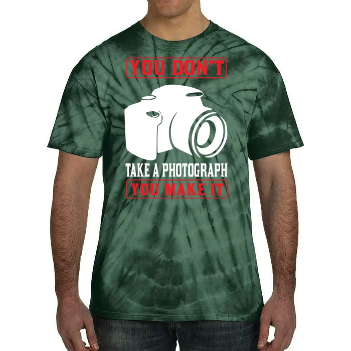 You Don't Take A Phptpgraph You Make It Tie-Dye T-Shirt