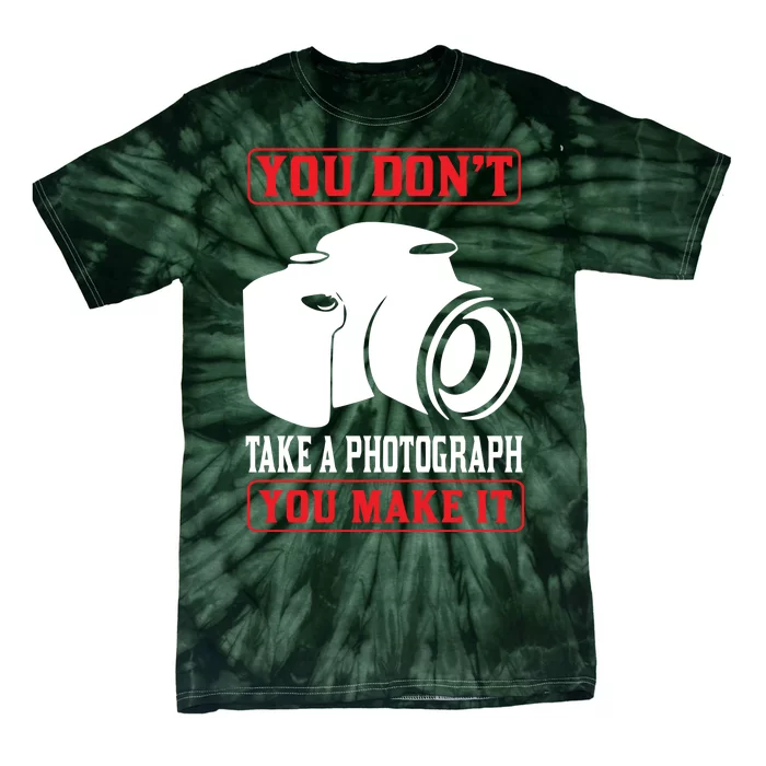 You Don't Take A Phptpgraph You Make It Tie-Dye T-Shirt