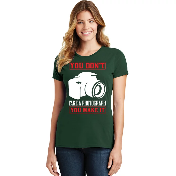 You Don't Take A Phptpgraph You Make It Women's T-Shirt