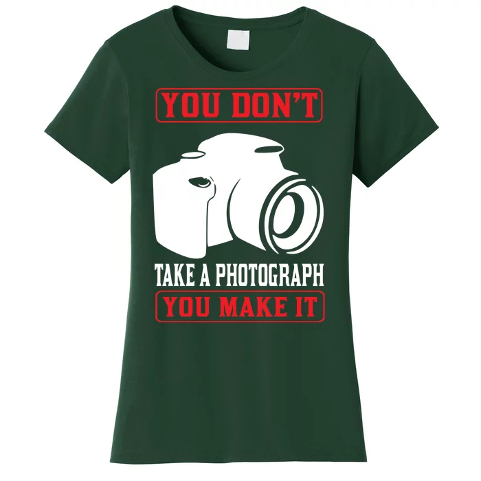 You Don't Take A Phptpgraph You Make It Women's T-Shirt