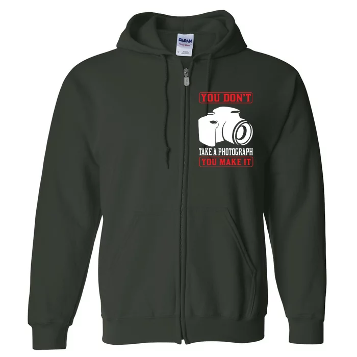 You Don't Take A Phptpgraph You Make It Full Zip Hoodie