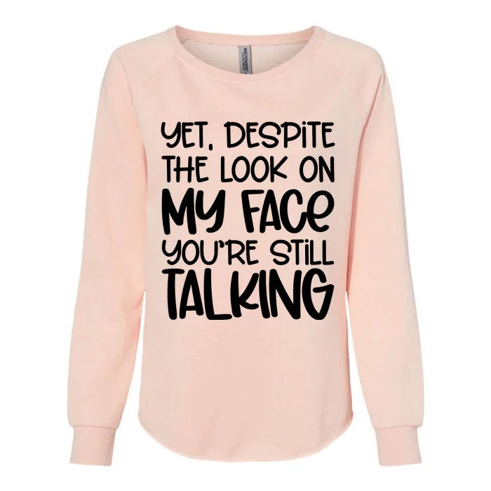 Yet Despite The Look On My Face YouRe Still Talking Womens California Wash Sweatshirt