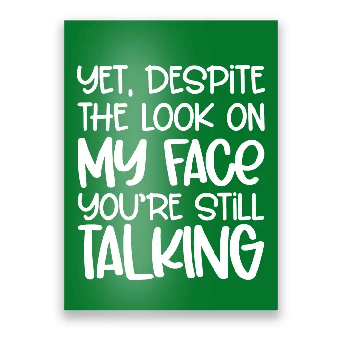 Yet Despite The Look On My Face YouRe Still Talking Poster