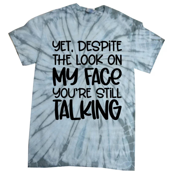 Yet Despite The Look On My Face YouRe Still Talking Tie-Dye T-Shirt