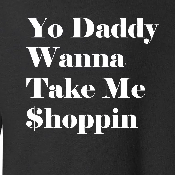 Yo Daddy Wanna Take Me Shoppin Toddler Sweatshirt