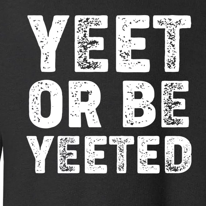 Yeet Or Be Yeeted Toddler Sweatshirt