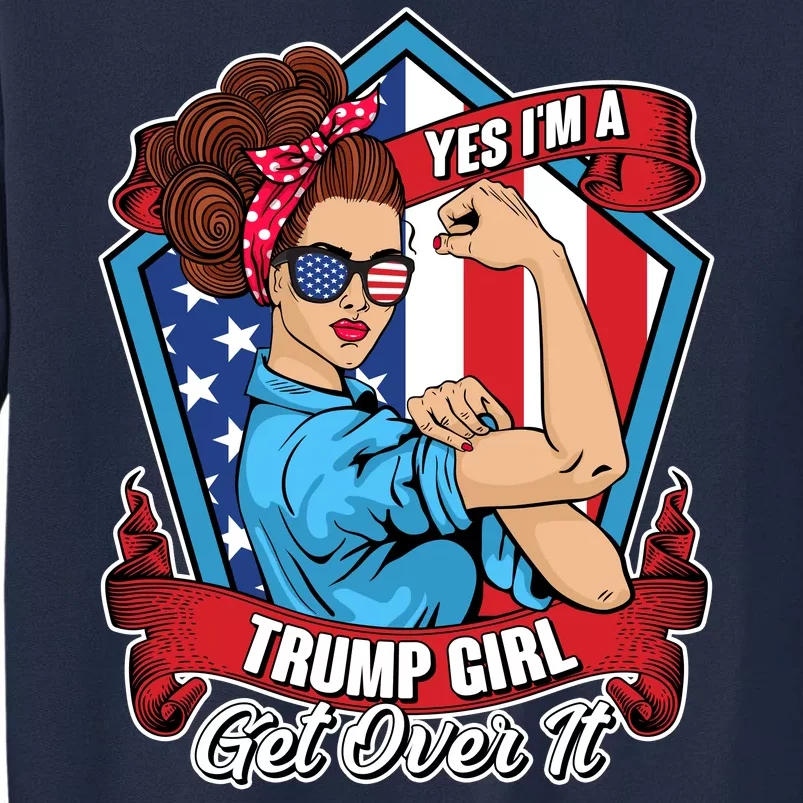 Yes I'm A Trump Girl Get Over It Pro Republican Tall Sweatshirt