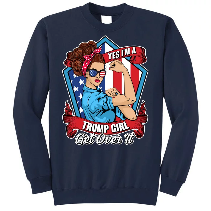 Yes I'm A Trump Girl Get Over It Pro Republican Tall Sweatshirt