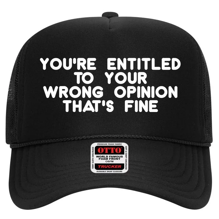 You're Entitled To Your Wrong Opinion That's Fine Funny Gift High Crown Mesh Trucker Hat