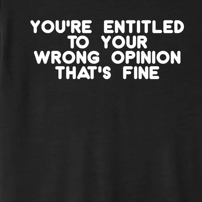 You're Entitled To Your Wrong Opinion That's Fine Funny Gift ChromaSoft Performance T-Shirt