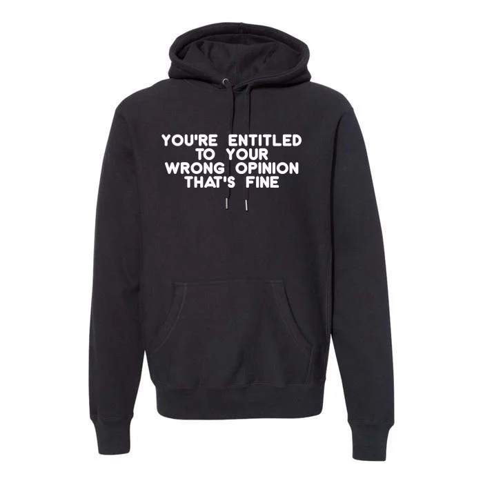 You're Entitled To Your Wrong Opinion That's Fine Funny Gift Premium Hoodie