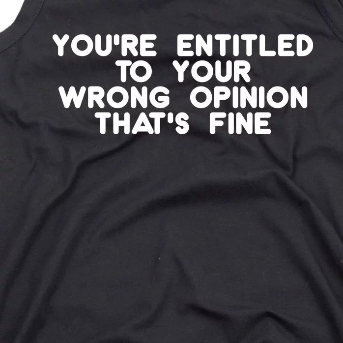 You're Entitled To Your Wrong Opinion That's Fine Funny Gift Tank Top