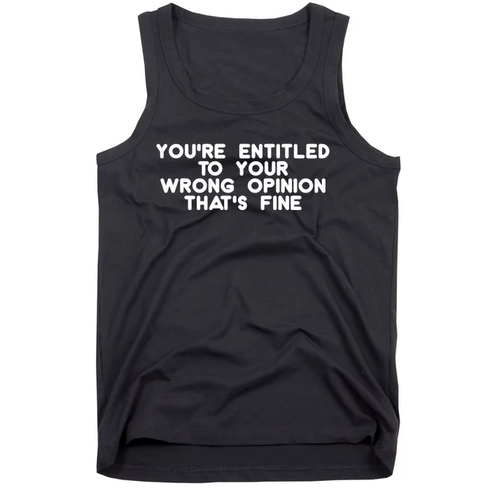 You're Entitled To Your Wrong Opinion That's Fine Funny Gift Tank Top