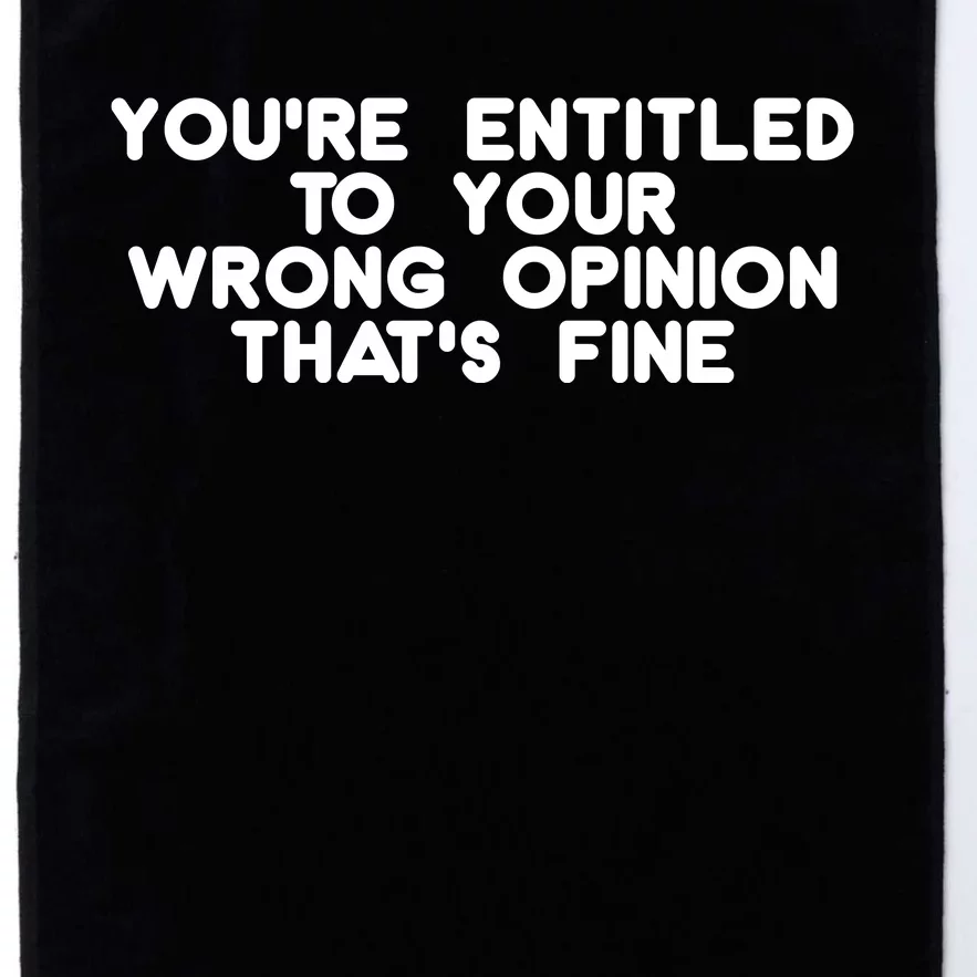 You're Entitled To Your Wrong Opinion That's Fine Funny Gift Platinum Collection Golf Towel