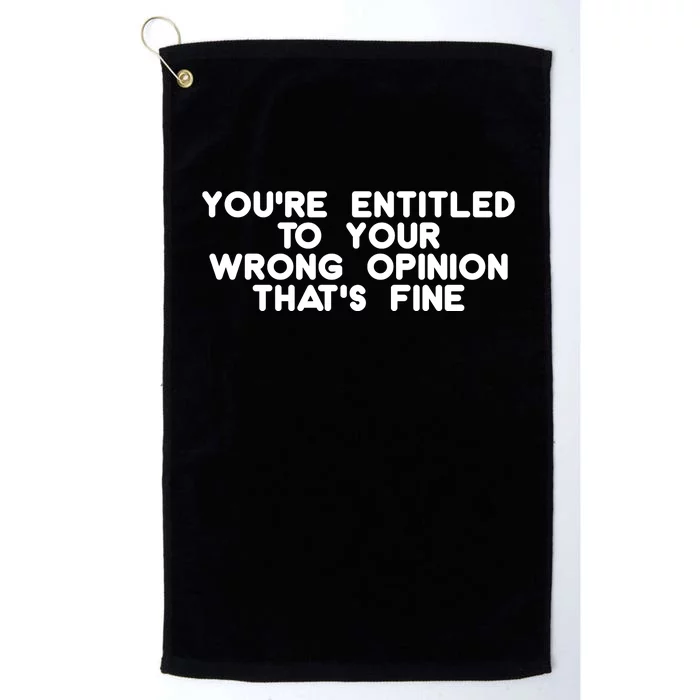 You're Entitled To Your Wrong Opinion That's Fine Funny Gift Platinum Collection Golf Towel