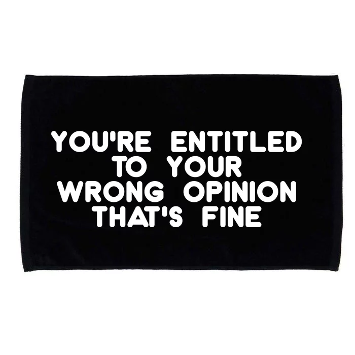 You're Entitled To Your Wrong Opinion That's Fine Funny Gift Microfiber Hand Towel