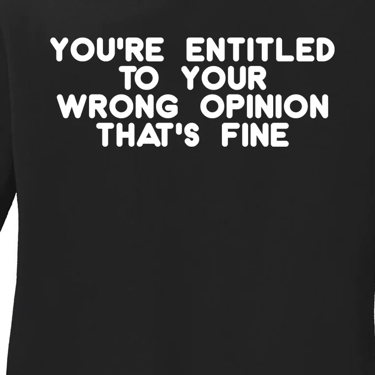 You're Entitled To Your Wrong Opinion That's Fine Funny Gift Ladies Long Sleeve Shirt