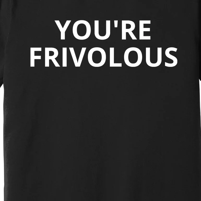 Youre Frivolous Funny Life Premium T-Shirt