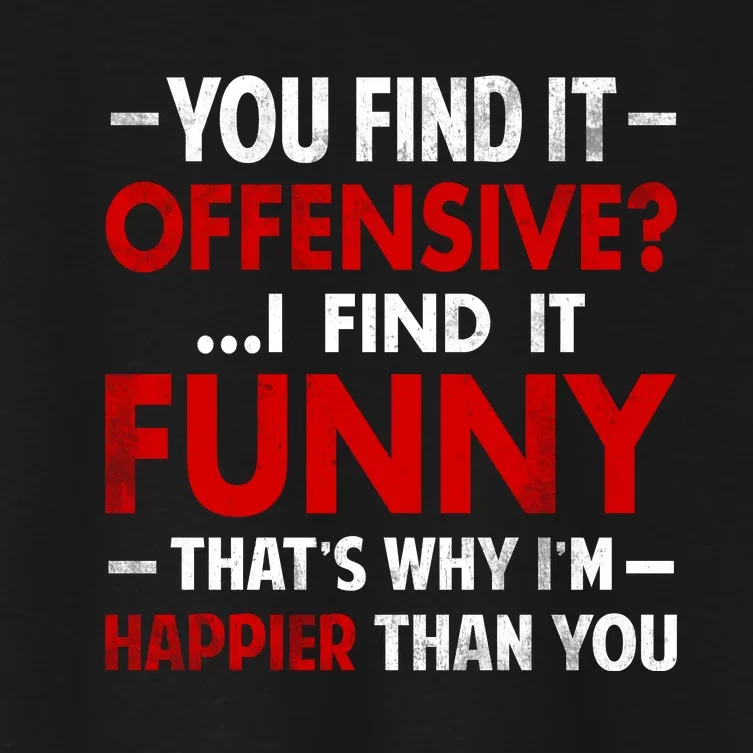 You Find It Offensive I Find It Funny. That’s Why I’m Happier Than You Women's Crop Top Tee