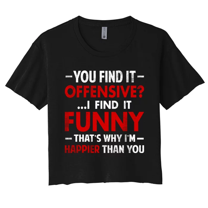 You Find It Offensive I Find It Funny. That’s Why I’m Happier Than You Women's Crop Top Tee