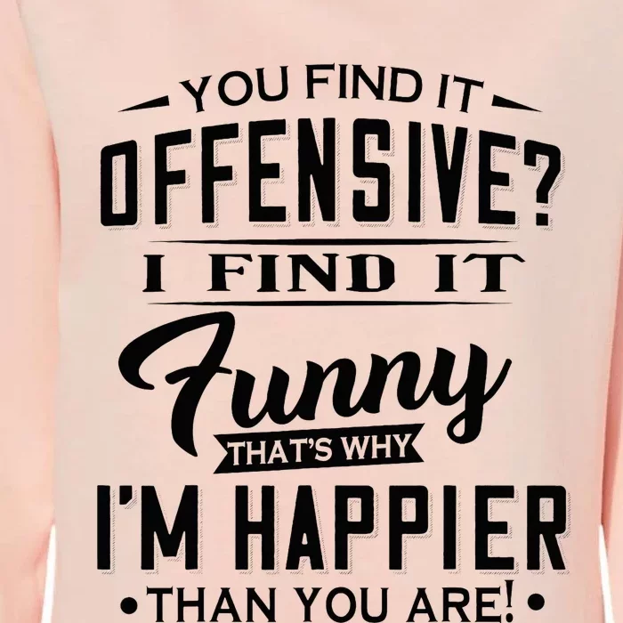 You Find It Offensive I Find It Funny That’S Why I’M Happier Womens California Wash Sweatshirt