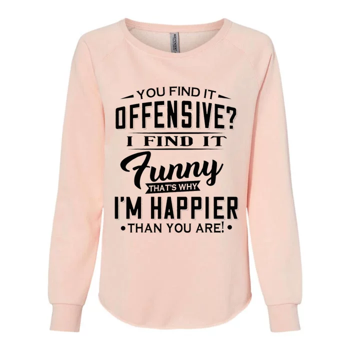 You Find It Offensive I Find It Funny That’S Why I’M Happier Womens California Wash Sweatshirt