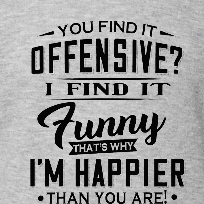 You Find It Offensive I Find It Funny That’S Why I’M Happier Toddler Sweatshirt