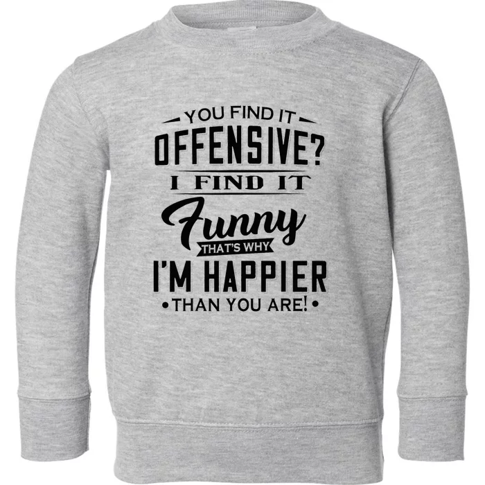 You Find It Offensive I Find It Funny That’S Why I’M Happier Toddler Sweatshirt