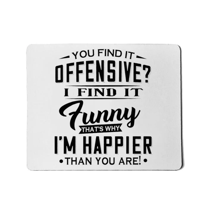 You Find It Offensive I Find It Funny That’S Why I’M Happier Mousepad