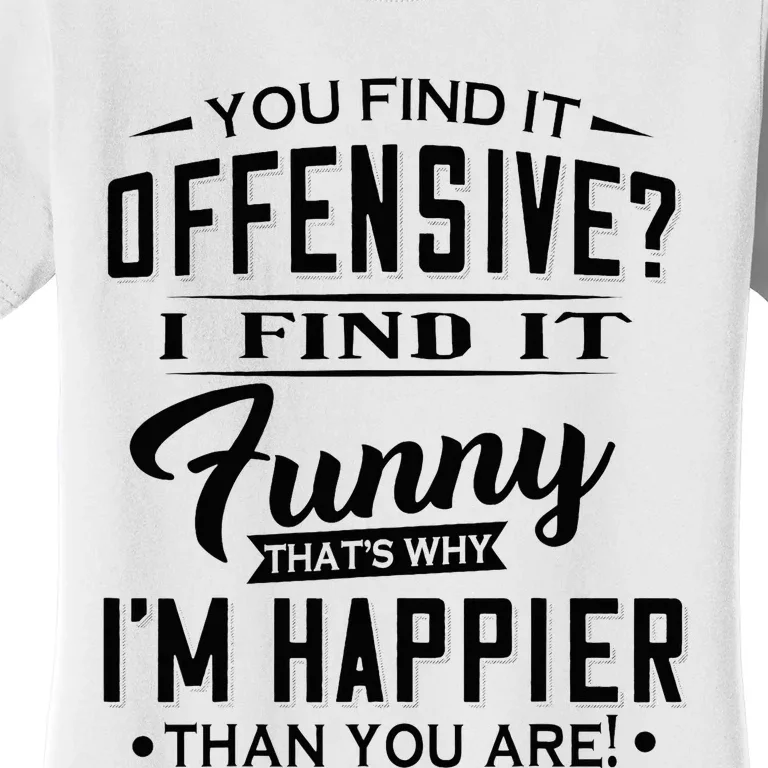 You Find It Offensive I Find It Funny That’S Why I’M Happier Women's T-Shirt