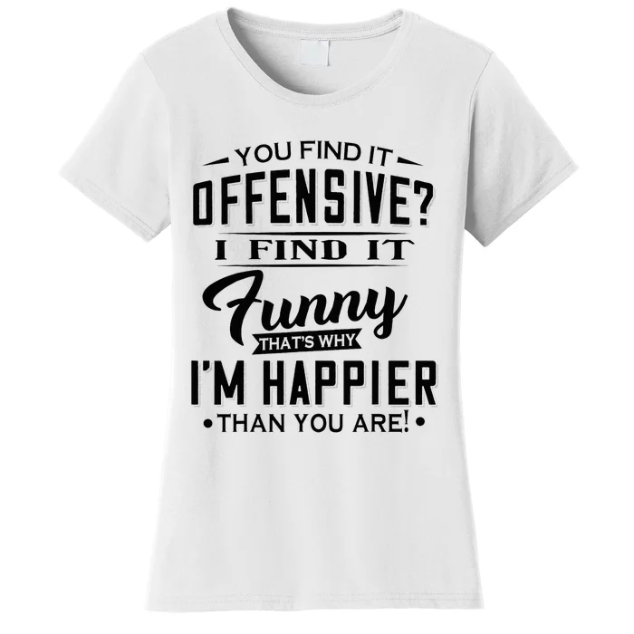 You Find It Offensive I Find It Funny That’S Why I’M Happier Women's T-Shirt