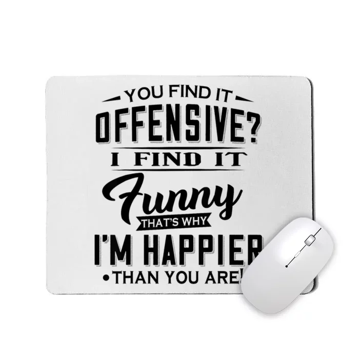 You Find It Offensive I Find It Funny That’S Why I’M Happier Mousepad