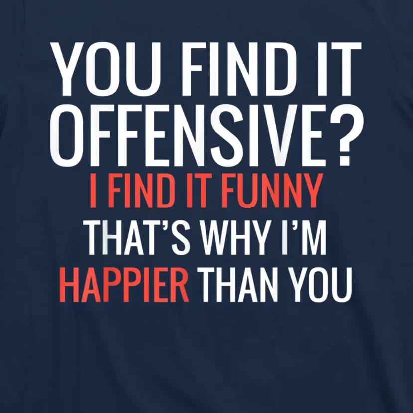 You Find It Offensive I Find It Funny That’S Why I’M Happier T-Shirt